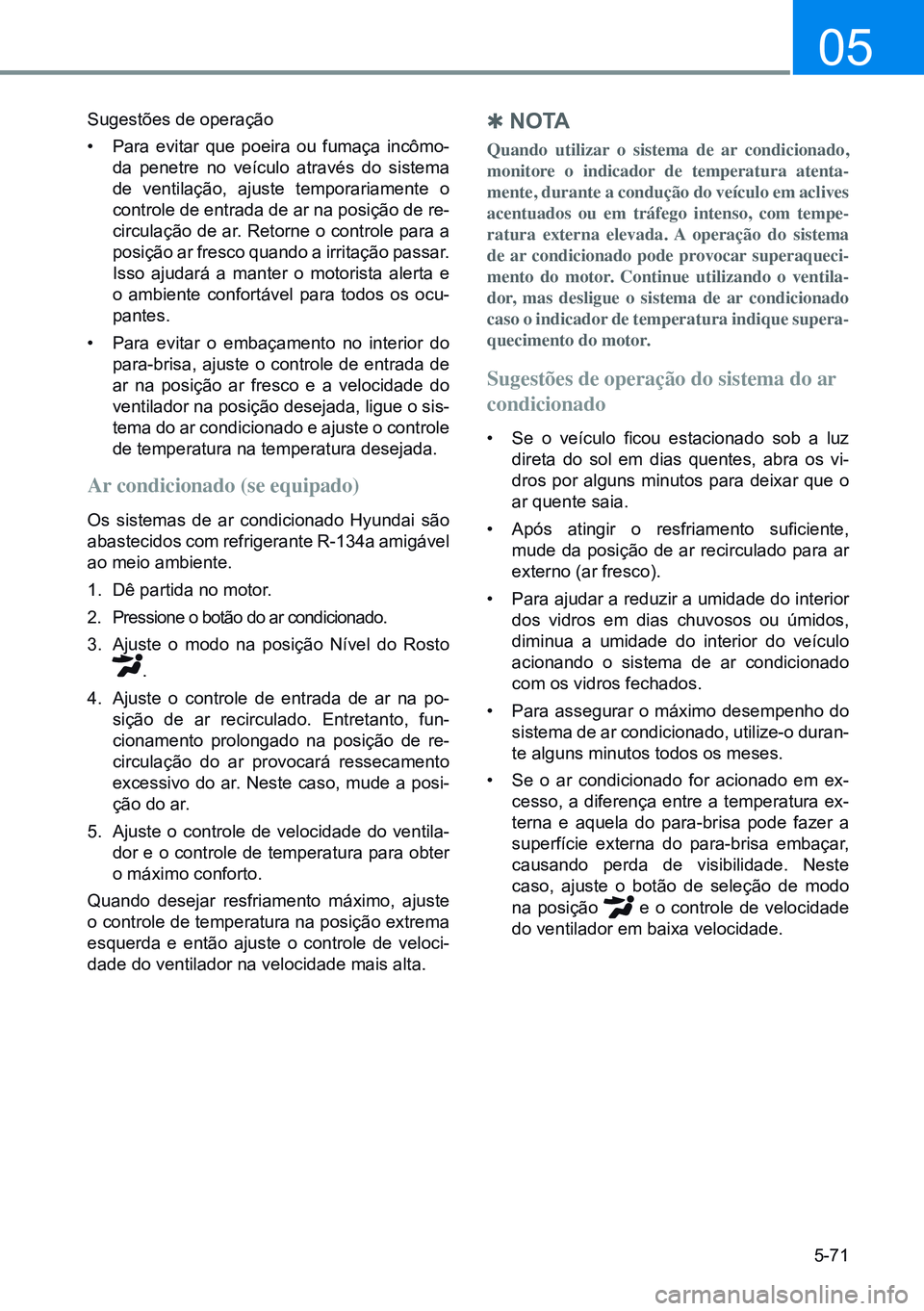 HYUNDAI CRETA 2021  Manual de utilização (in Portuguese) 5-71
05
Sugestões de operação
• Para evitar que poeira ou fumaça incômo-
da penetre no veículo através do sistema 
de ventilação, ajuste temporariamente o 
controle de entrada de ar na posi