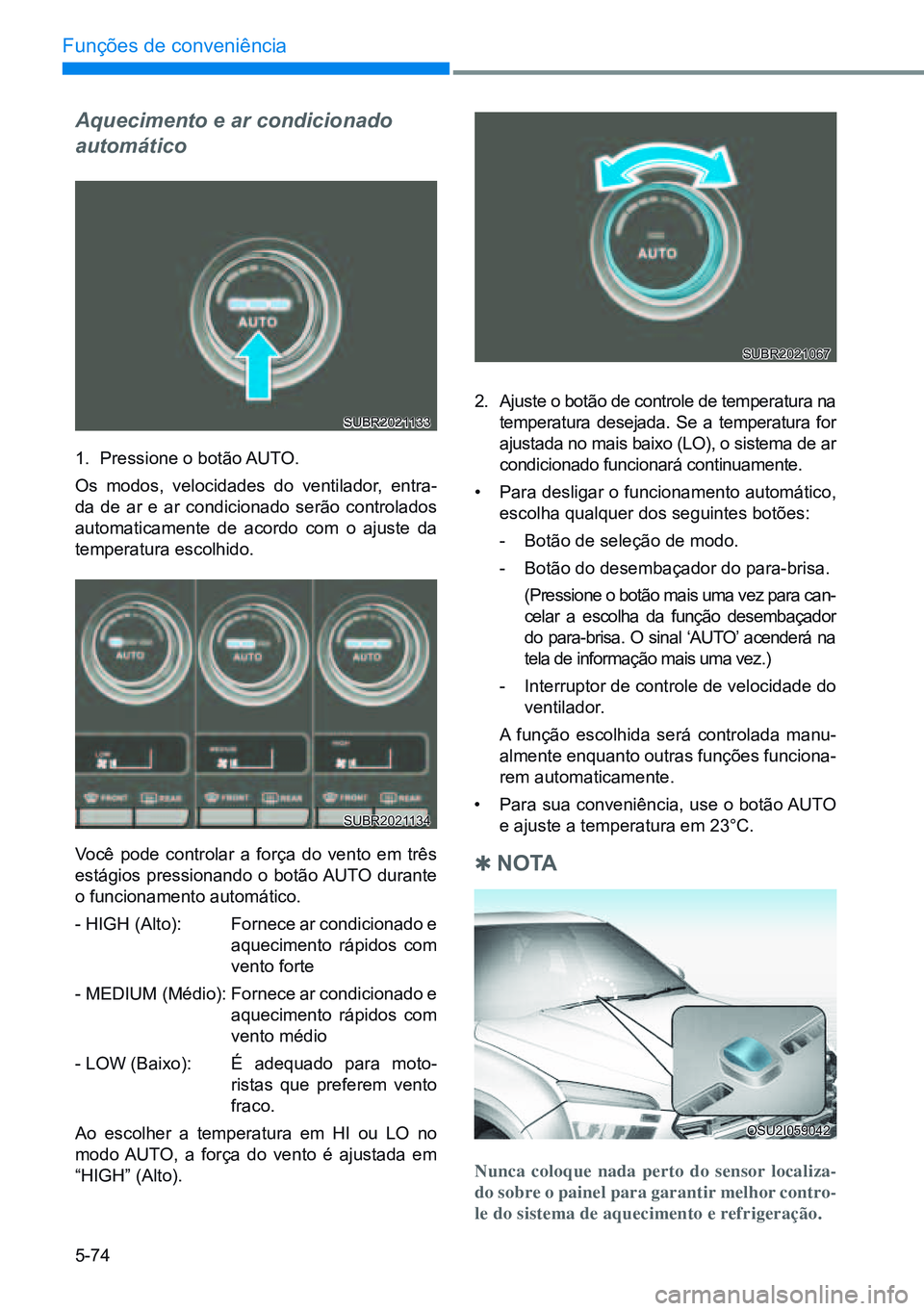 HYUNDAI CRETA 2021  Manual de utilização (in Portuguese) 5-74
Funções de conveniência
Aquecimento e ar condicionado 
automático
1. Pressione o botão AUTO.
Os modos, velocidades do ventilador, entra-
da de ar e ar condicionado serão controlados 
automa