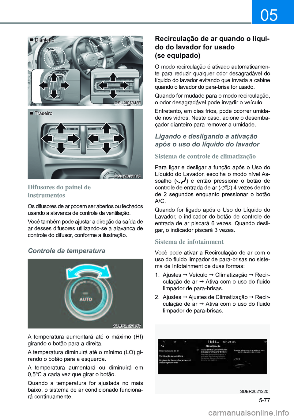 HYUNDAI CRETA 2021  Manual de utilização (in Portuguese) 5-77
05
Difusores do painel de  
instrumentos
Os difusores de ar podem ser abertos ou fechados 
usando a alavanca de controle da ventilação.
Você também pode ajustar a direção da saída de 
ar d
