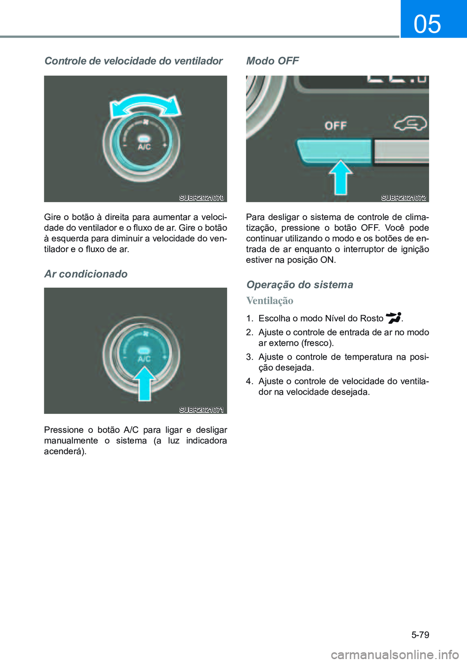HYUNDAI CRETA 2021  Manual de utilização (in Portuguese) 5-79
05
Controle de velocidade do ventilador
Gire o botão à direita para aumentar a veloci-
dade do ventilador e o fluxo de ar. Gire o botão 
à esquerda para diminuir a velocidade do ven-
tilador 