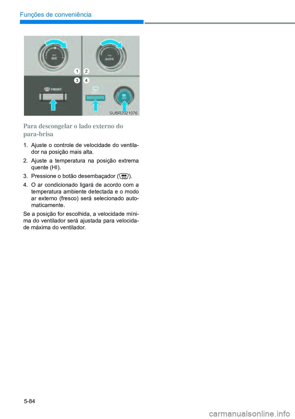 HYUNDAI CRETA 2021  Manual de utilização (in Portuguese) 5-84
Funções de conveniência
Para descongelar o lado externo do 
para-brisa
1. Ajuste o controle de velocidade do ventila -
dor na posição mais alta.
2.  Ajuste a temperatura na posição extrema