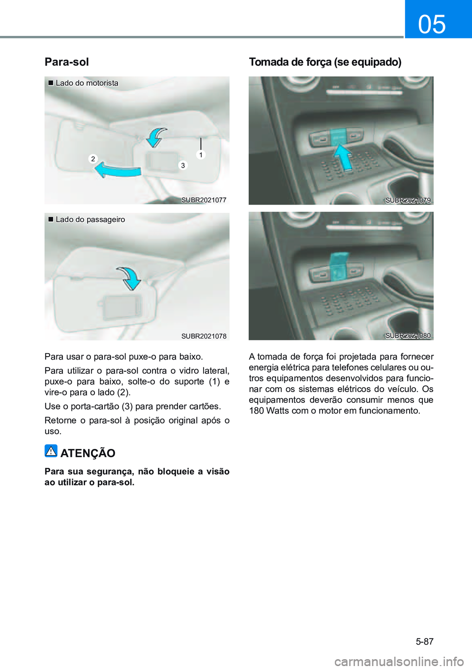 HYUNDAI CRETA 2021  Manual de utilização (in Portuguese) 5-87
05
123
Para-sol
Para usar o para-sol puxe-o para baixo.
Para utilizar o para-sol contra o vidro lateral, 
puxe-o para baixo, solte-o do suporte (1) e 
vire-o para o lado (2).
Use o porta-cartão 