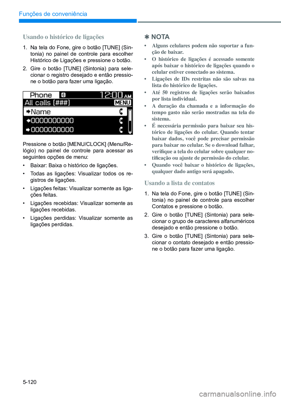 HYUNDAI CRETA 2021  Manual de utilização (in Portuguese) 5-120
Funções de conveniência
Usando o histórico de ligações
1. Na tela do Fone, gire o botão [TUNE] (Sin-
tonia) no painel de controle para escolher 
Histórico de Ligações e pressione o bot
