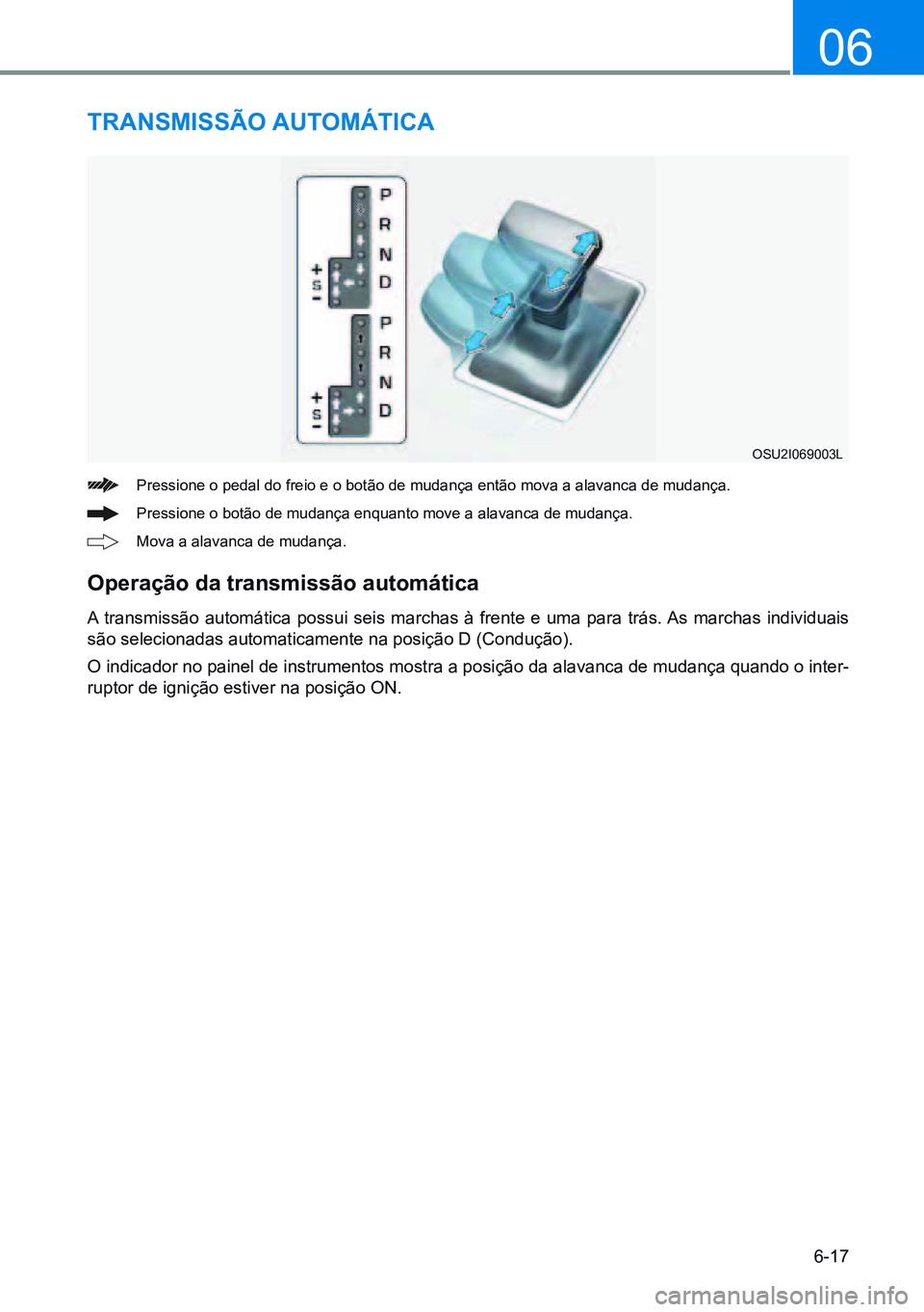 HYUNDAI CRETA 2021  Manual de utilização (in Portuguese) 6-17
06
TRANsMissÃO AUTOMÁTiCA
Pressione o pedal do freio e o botão de mudança então mova a alavanca de mudança.
Pressione o botão de mudança enquanto move a alavanca de mudança.
Mova a alava