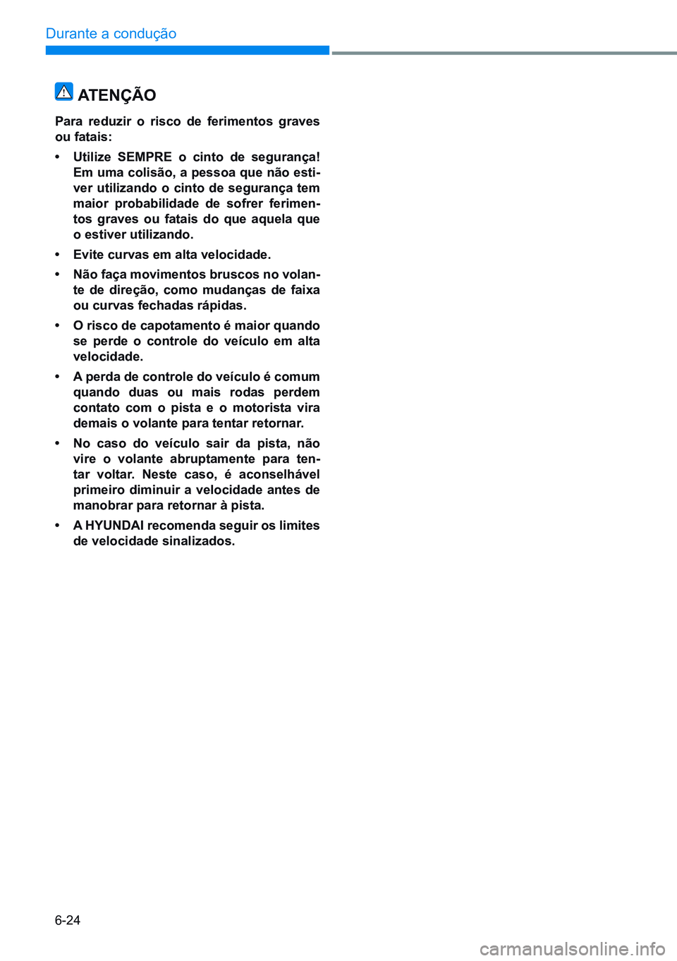 HYUNDAI CRETA 2021  Manual de utilização (in Portuguese) 6-24
Durante a condução 
ATENÇÃO
Para  reduzir  o  risco  de  ferimentos  graves 
ou fatais:
• Utilize  SEMPRE  o  cinto  de  segurança! 
Em uma colisão, a pessoa que não esti-
ver  utilizand