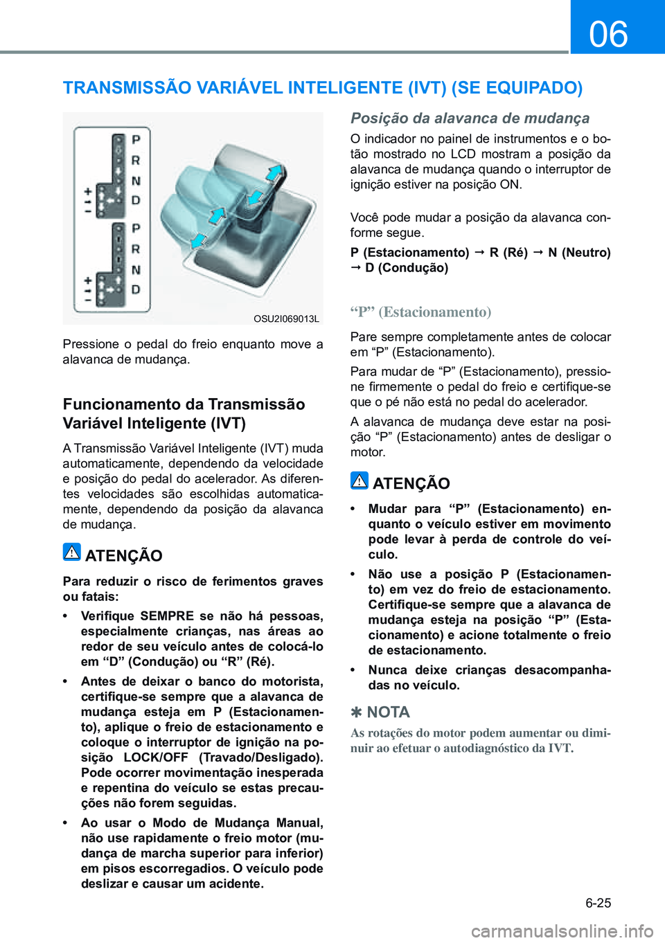 HYUNDAI CRETA 2021  Manual de utilização (in Portuguese) 6-25
06
TRANSMISSÃO VARIáVEL INTELIgENTE (IVT) (SE EQUIPADO)
Pressione o pedal do freio enquanto move a 
alavanca de mudança.
Funcionamento da Transmissão 
Variável Inteligente (IVT)
A Transmiss