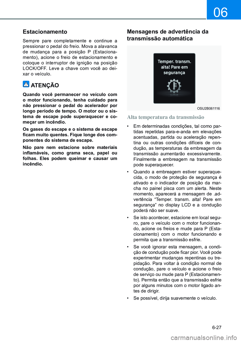 HYUNDAI CRETA 2021  Manual de utilização (in Portuguese) 6-27
06
Estacionamento
Sempre pare completamente e continue a 
pressionar o pedal do freio. Mova a alavanca 
de mudança para a posição P (Estaciona-
mento), acione o freio de estacionamento e 
colo