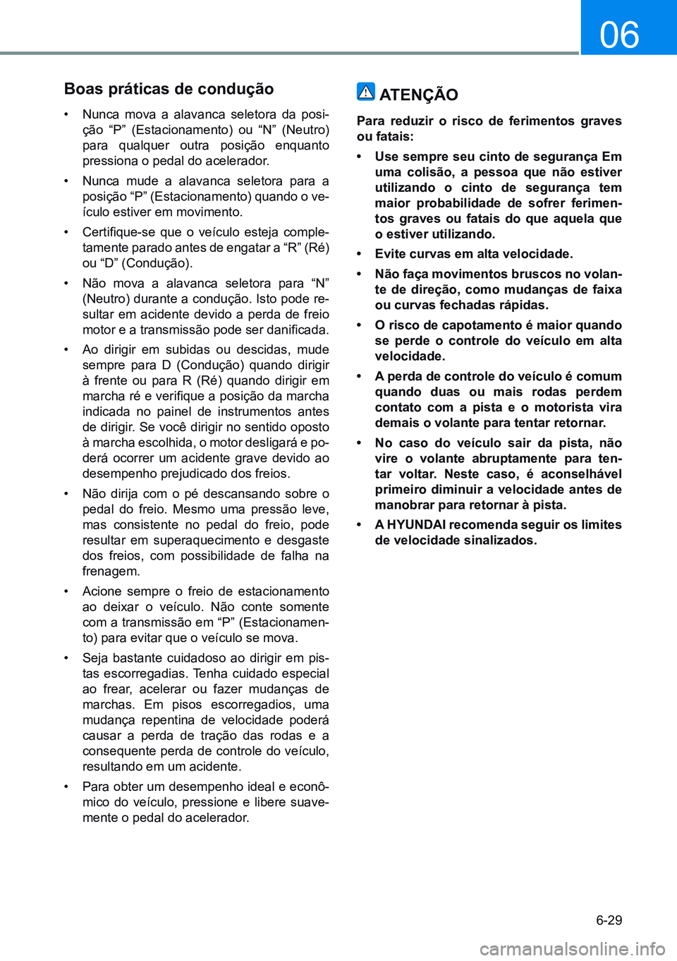 HYUNDAI CRETA 2021  Manual de utilização (in Portuguese) 6-29
06
Boas práticas de condução
• nunca mova a alavanca seletora da posi-
ção “P” (Estacionamento) ou “n” (neutro) 
para qualquer outra posição enquanto 
pressiona o pedal do aceler
