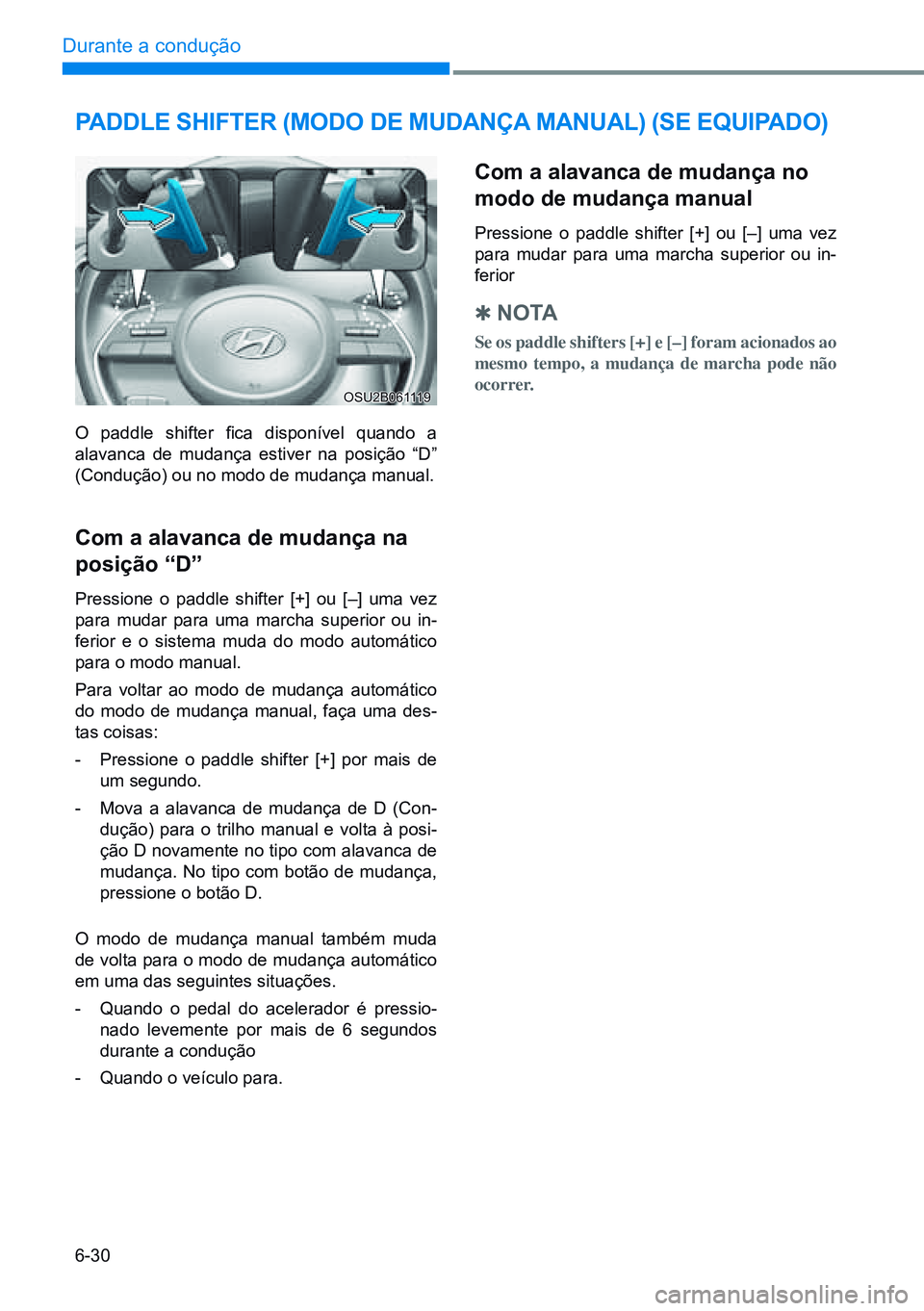 HYUNDAI CRETA 2021  Manual de utilização (in Portuguese) 6-30
Durante a condução 
PADDLE SHIFTER (MODO DE MUDANÇA MANUAL) (SE EQUIPADO)
OSU2B061119
Com a alavanca de mudança no 
modo de mudança manual
Pressione o paddle shifter [+] ou [–] uma vez 
pa