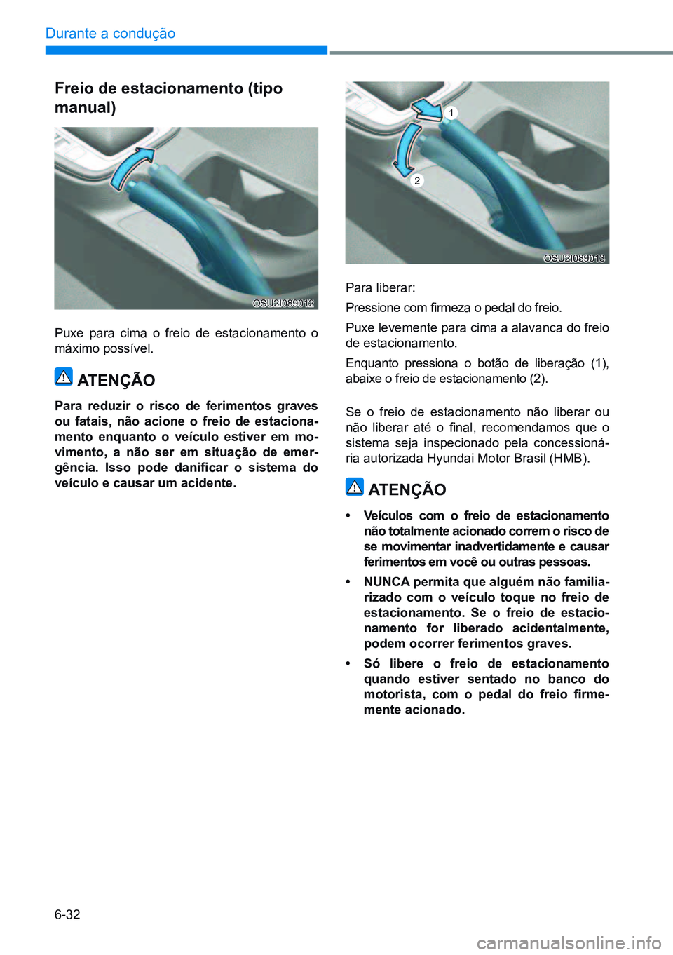 HYUNDAI CRETA 2021  Manual de utilização (in Portuguese) 6-32
Durante a condução 
Para liberar:
Pressione com firmeza o pedal do freio.
Puxe levemente para cima a alavanca do freio 
de estacionamento.
Enquanto pressiona o botão de liberação (1), 
abaix