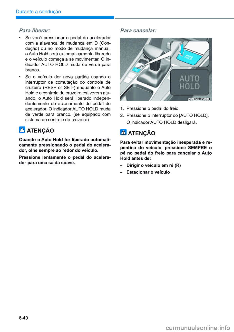 HYUNDAI CRETA 2021  Manual de utilização (in Portuguese) 6-40
Durante a condução 
Para liberar:
• Se você pressionar o pedal do acelerador 
com a alavanca de mudança em D (Con-
dução) ou no modo de mudança manual, 
o Auto Hold será automaticamente