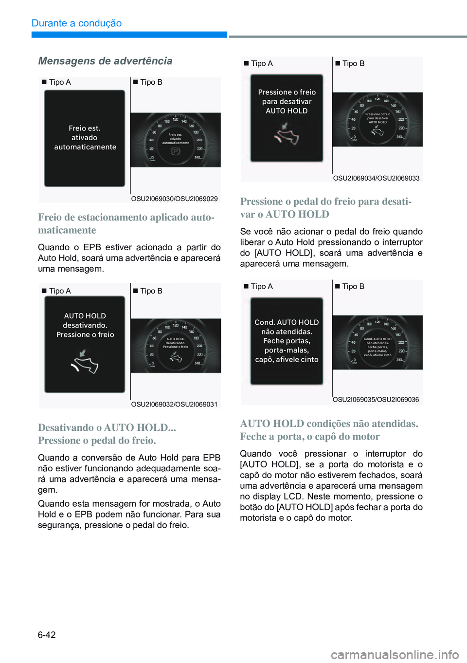 HYUNDAI CRETA 2021  Manual de utilização (in Portuguese) 6-42
Durante a condução 
Cond. AUTO HOLD
não atendidas. Fe che portas,
porta-malas,
capô, afiv ele cinto
Cond. AU TO HOLD
não atendidas. Fe che portas,
porta-malas,
capô, afiv ele cinto
Pression