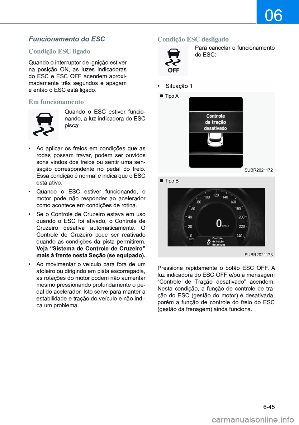 HYUNDAI CRETA 2021  Manual de utilização (in Portuguese) 6-45
06
Funcionamento do ESC
Condição ESC ligado
Quando o interruptor de ignição estiver 
na posição On, as luzes indicadoras 
do ESC e ESC OFF acendem aproxi-
madamente três segundos e apagam 