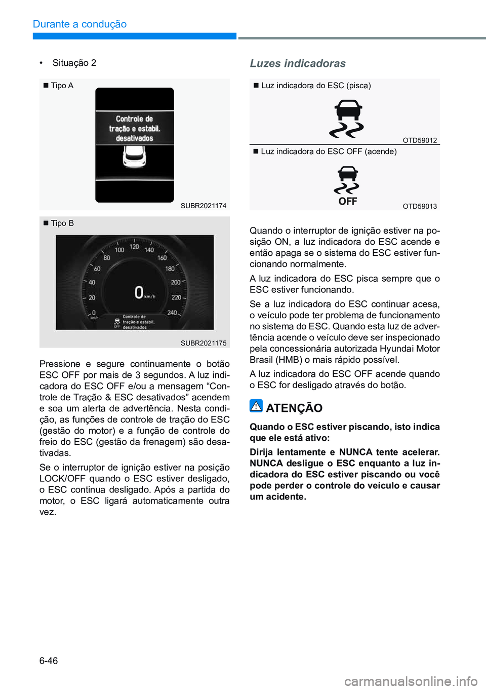HYUNDAI CRETA 2021  Manual de utilização (in Portuguese) 6-46
Durante a condução 
 luz indicadora do ESC (pisca)
 luz indicadora do ESC OFF (acende)
• Situação 2
Pressione e segure continuamente o botão 
ESC OFF por mais de 3 segundos. A luz in