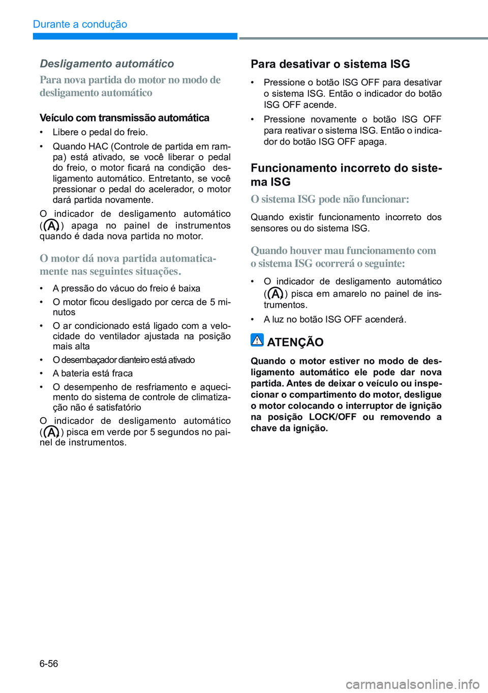 HYUNDAI CRETA 2021  Manual de utilização (in Portuguese) 6-56
Durante a condução 
Desligamento automático
Para nova partida do motor no modo de 
desligamento automático
Veículo com transmissão automática
• libere o pedal do freio.
•  Quando HAC (