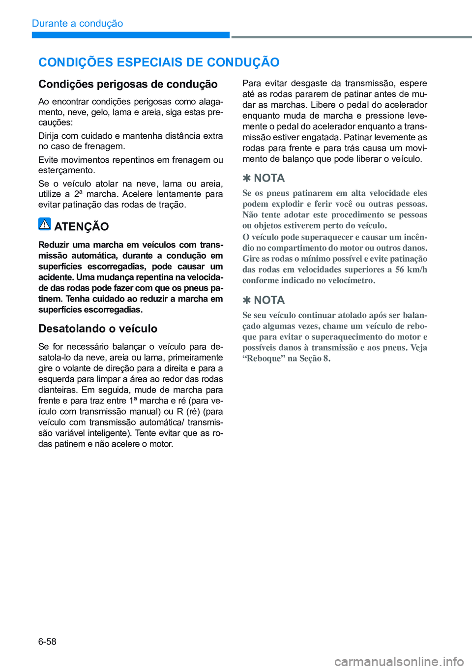 HYUNDAI CRETA 2021  Manual de utilização (in Portuguese) 6-58
Durante a condução 
CONdiÇõEs EspECiAis dE CONdUÇÃO
Condições perigosas de condução
Ao encontrar condições perigosas como alaga-
mento, neve, gelo, lama e areia, siga estas pre-
cauç