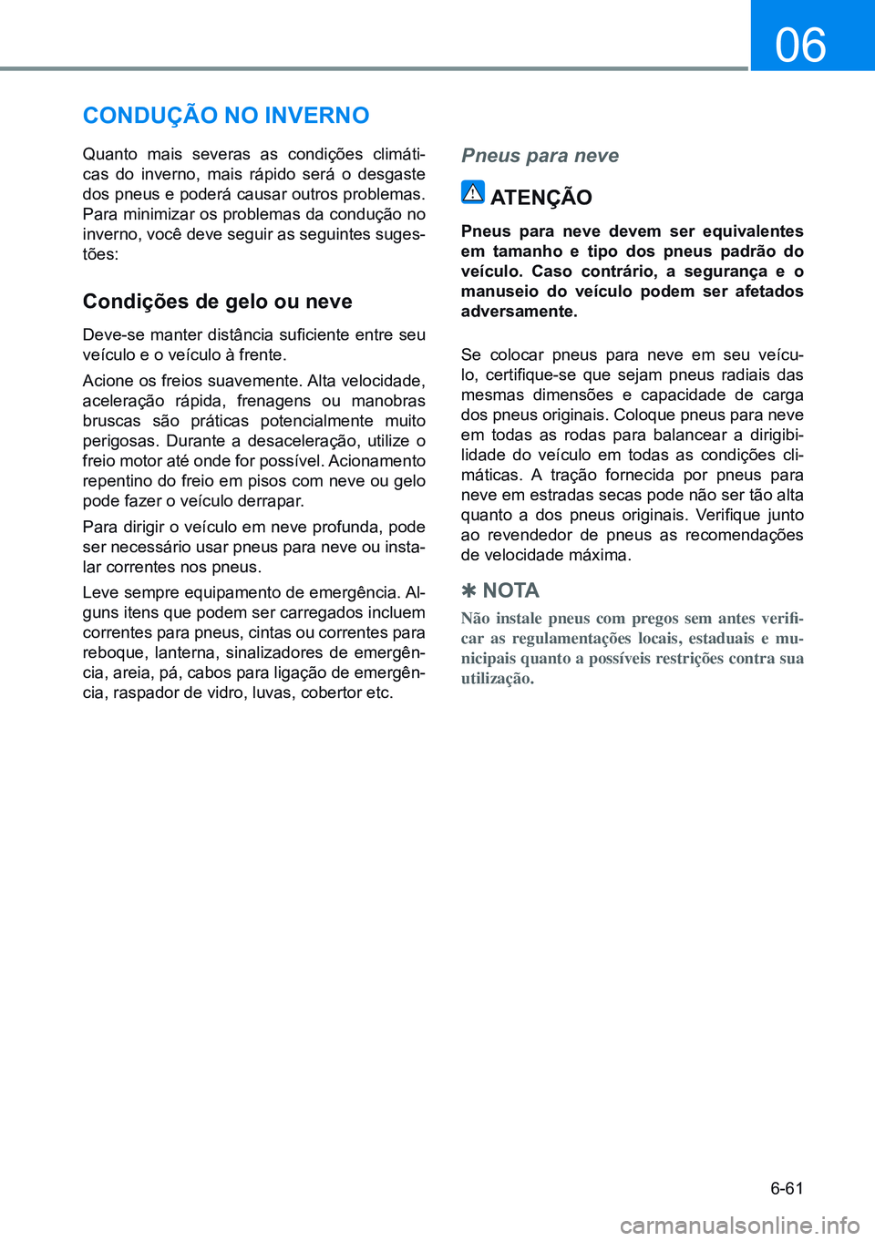 HYUNDAI CRETA 2021  Manual de utilização (in Portuguese) 6-61
06
CONdUÇÃO NO iNVERNO
Quanto mais severas as condições climáti-
cas do inverno, mais rápido será o desgaste 
dos pneus e poderá causar outros problemas. 
Para minimizar os problemas da c