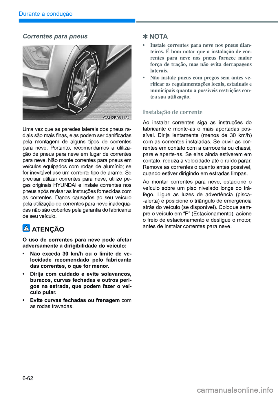 HYUNDAI CRETA 2021  Manual de utilização (in Portuguese) 6-62
Durante a condução 
Correntes para pneus
Uma vez que as paredes laterais dos pneus ra-
diais são mais finas, elas podem ser danificadas 
pela montagem de alguns tipos de correntes 
para neve. 