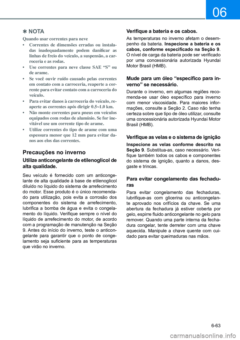 HYUNDAI CRETA 2021  Manual de utilização (in Portuguese) 6-63
06
 
Q N O TA
Quando usar correntes para neve
•	 Correntes de dimensões erradas ou instala-
das	 inadequadamente	 podem	danificar 	as	
linhas de freio do veículo, a suspensão, a car -
roceri