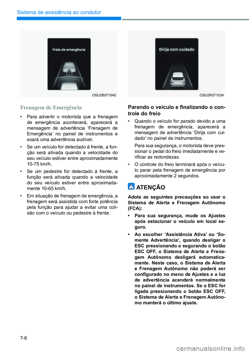 HYUNDAI CRETA 2021  Manual de utilização (in Portuguese) 7-6
Sistema de assistência ao condutor
OSU2B071040OSU2R071034
Frenagem de Emergência
• Para advertir o motorista que a frenagem 
de emergência acontecerá, aparecerá a 
mensagem de advertência 