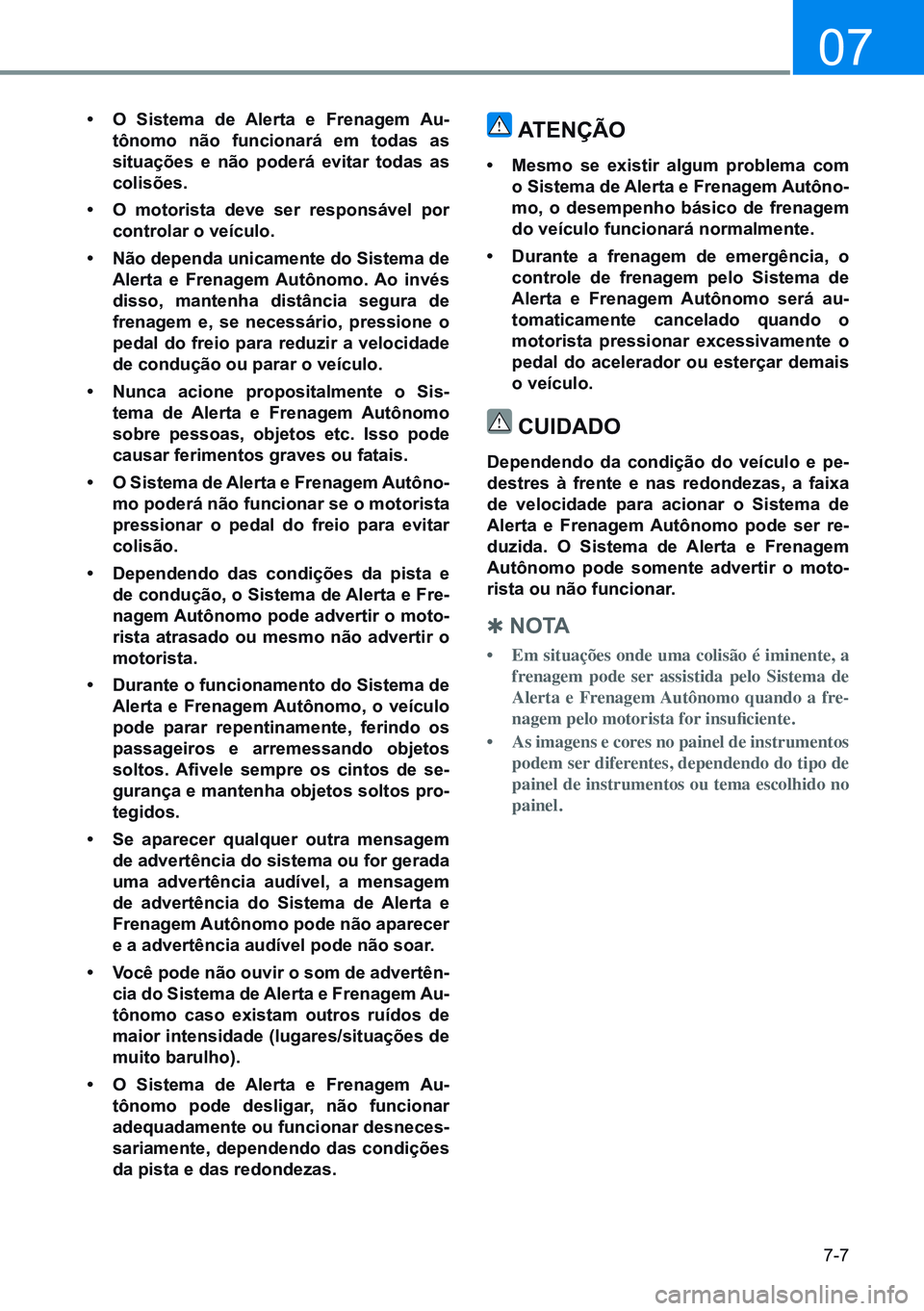 HYUNDAI CRETA 2021  Manual de utilização (in Portuguese) 7-7
07
•	o Sistema de  alerta e Frenagem  au-
tônomo não funcionará em todas as 
situações e não poderá evitar todas as 
colisões.
•	 o motorista deve ser responsável por 
controlar o ve