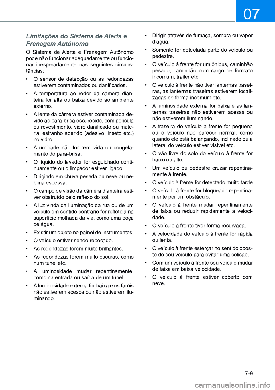 HYUNDAI CRETA 2021  Manual de utilização (in Portuguese) 7-9
07
Limitações do Sistema de Alerta e 
Frenagem Autônomo
O Sistema de Alerta e Frenagem Autônomo 
pode não funcionar adequadamente ou funcio-
nar inesperadamente nas seguintes circuns-
tância