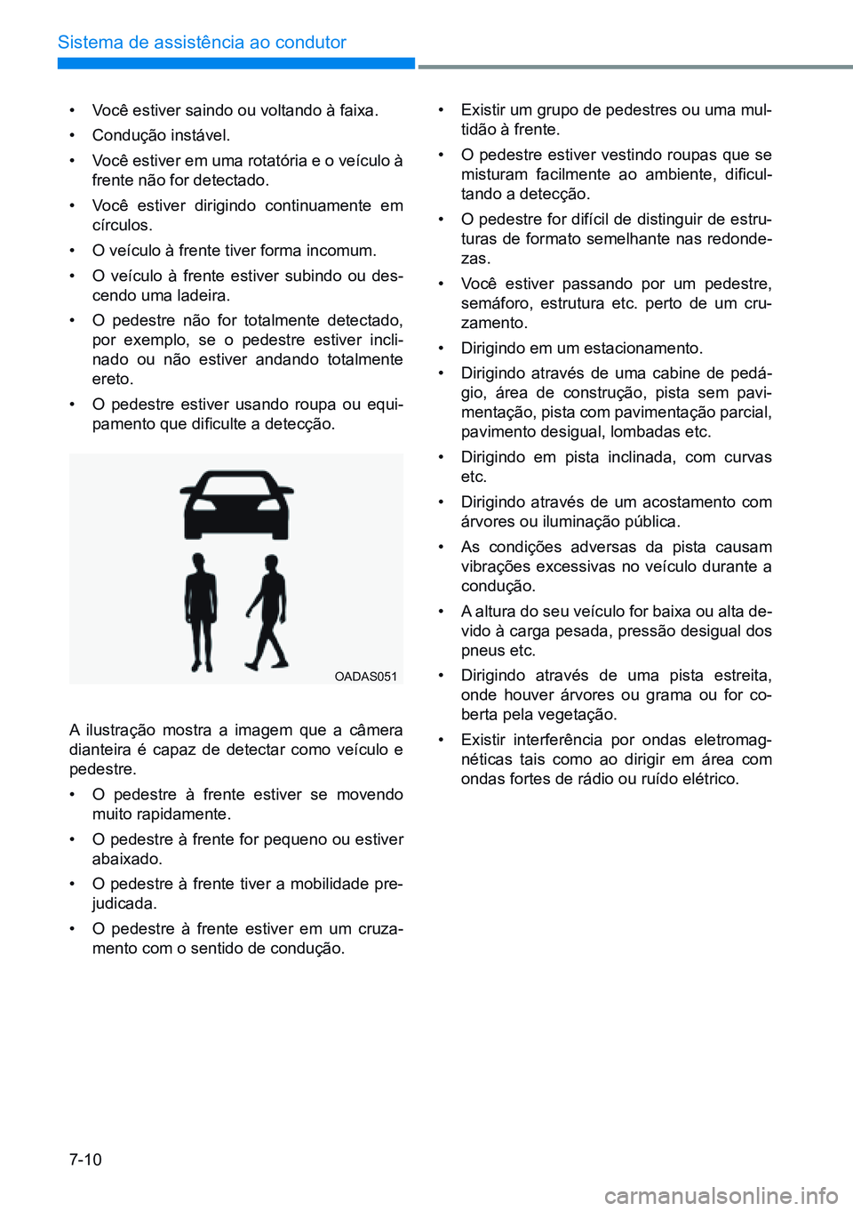 HYUNDAI CRETA 2021  Manual de utilização (in Portuguese) 7-10
Sistema de assistência ao condutor
• Você estiver saindo ou voltando à faixa.
•  Condução instável.
•  Você estiver em uma rotatória e o veículo à 
frente não for detectado.
• 