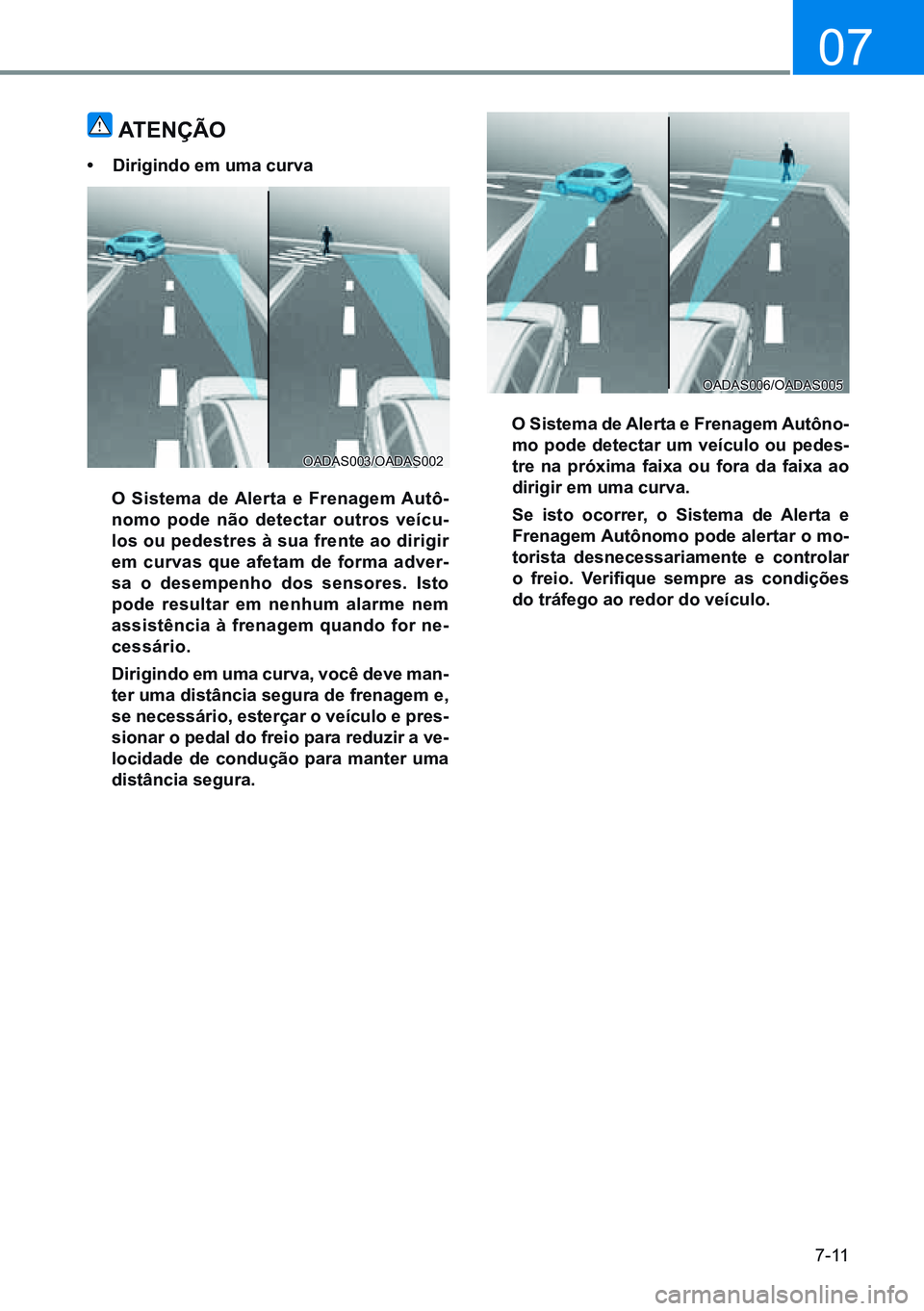 HYUNDAI CRETA 2021  Manual de utilização (in Portuguese) 7-11
07
atenÇÃo
•	dirigindo em uma curva
  o Sistema de  alerta e Frenagem  autô-
nomo pode não detectar outros veícu-
los ou pedestres à sua frente ao dirigir 
em curvas que afetam de forma a