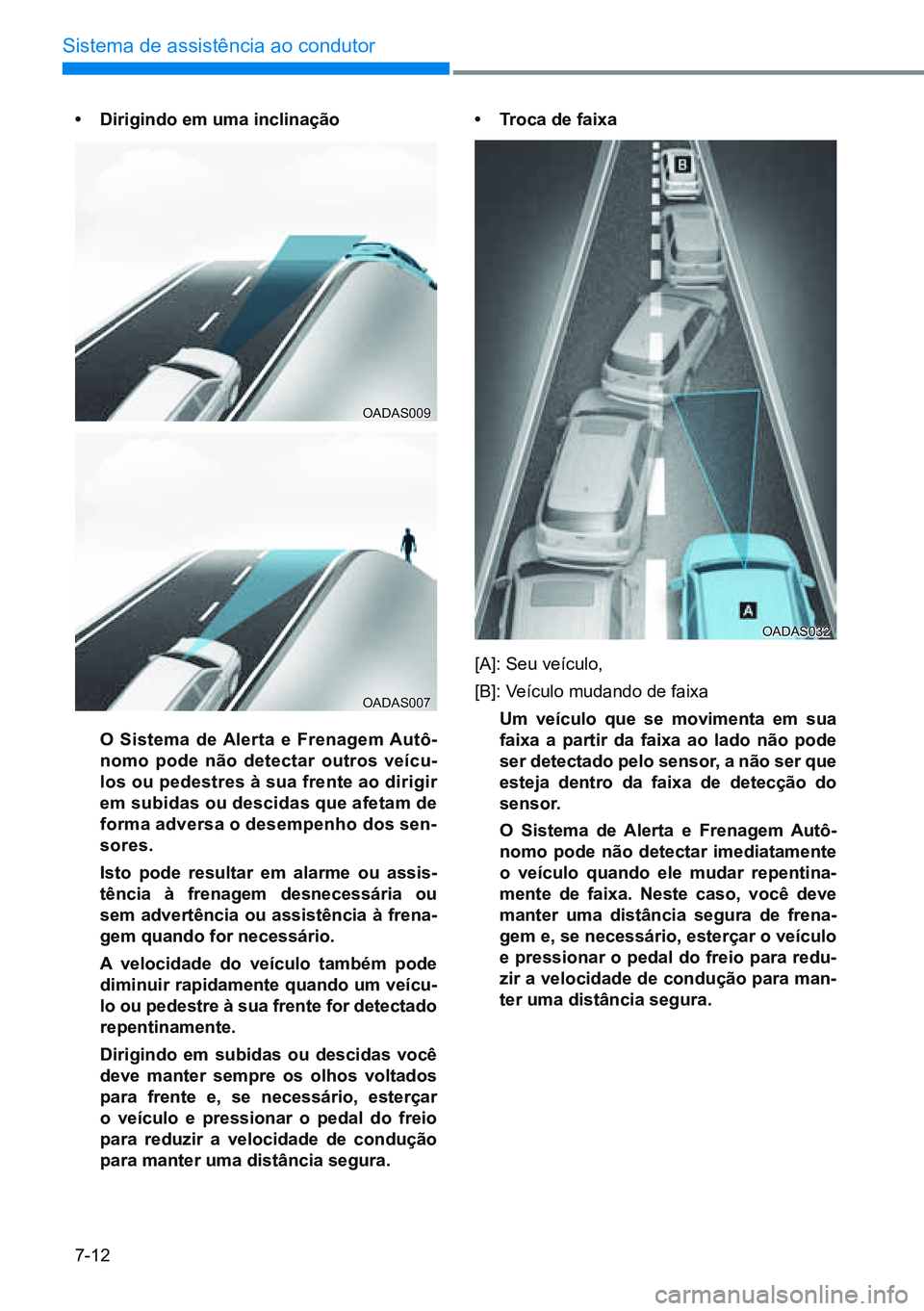HYUNDAI CRETA 2021  Manual de utilização (in Portuguese) 7-12
Sistema de assistência ao condutor
•	dirigindo em uma inclinação
  o Sistema de  alerta e Frenagem  autô-
nomo pode não detectar outros veícu-
los ou pedestres à sua frente ao dirigir 
e