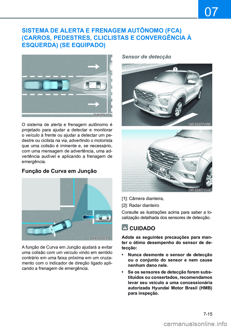 HYUNDAI CRETA 2021  Manual de utilização (in Portuguese) 7-15
07
O sistema de alerta e frenagem autônomo é 
projetado para ajudar a detectar e monitorar 
o veículo à frente ou ajudar a detectar um pe-
destre ou ciclista na via, advertindo o motorista 
q