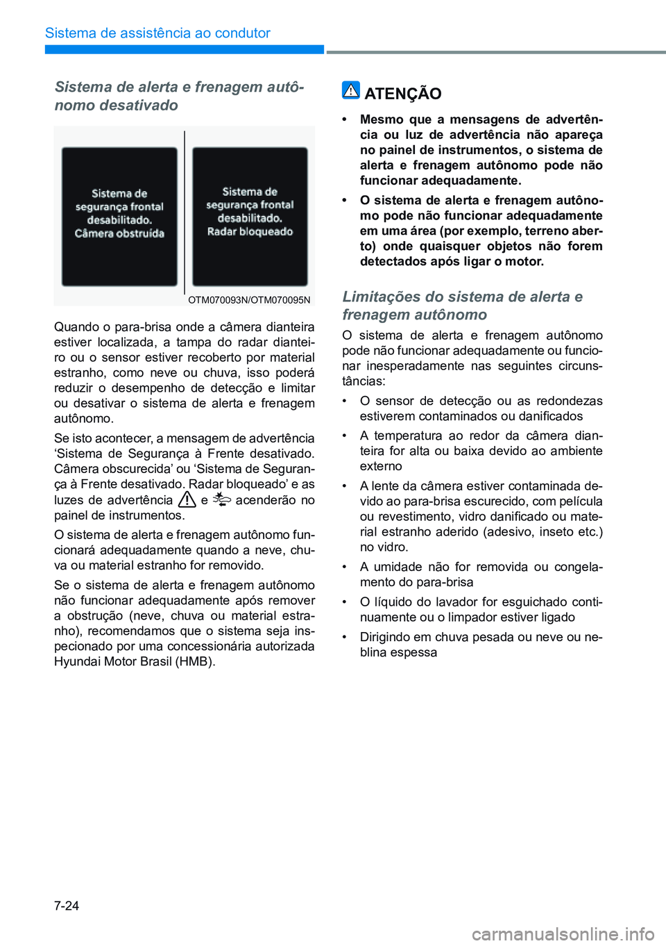 HYUNDAI CRETA 2021  Manual de utilização (in Portuguese) 7-24
Sistema de assistência ao condutor
Sistema de alerta e frenagem autô-
nomo desativado
Quando o para-brisa onde a câmera dianteira 
estiver localizada, a tampa do radar diantei-
ro ou o sensor 