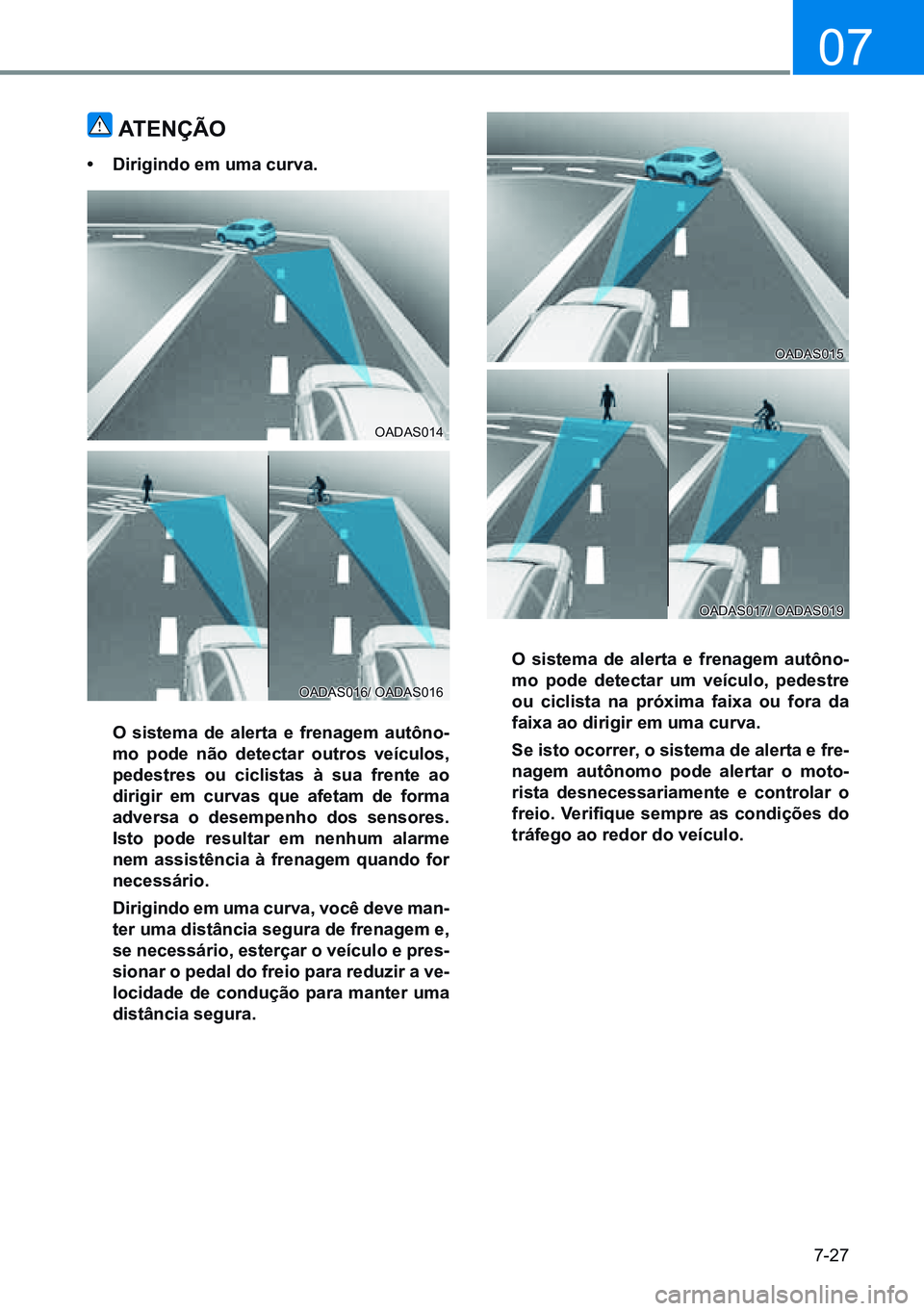 HYUNDAI CRETA 2021  Manual de utilização (in Portuguese) 7-27
07
atenÇÃo
•	dirigindo em uma curva.
  o sistema de alerta e frenagem autôno -
mo pode não detectar outros veículos, 
pedestres ou ciclistas à sua frente ao 
dirigir em curvas que afetam 