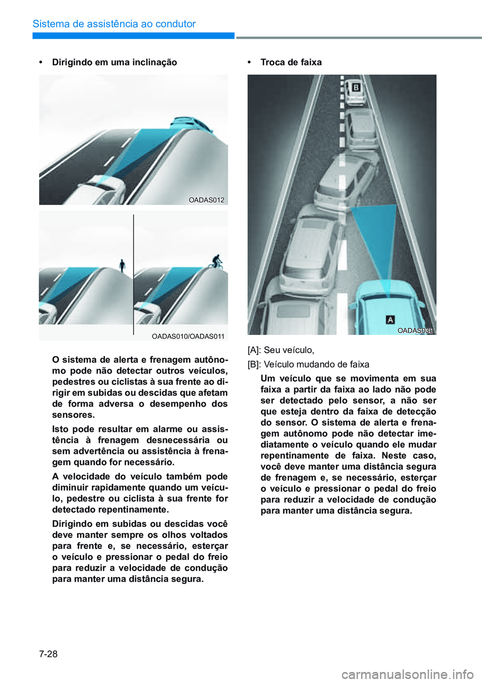 HYUNDAI CRETA 2021  Manual de utilização (in Portuguese) 7-28
Sistema de assistência ao condutor
•	dirigindo em uma inclinação
  o sistema de alerta e frenagem autôno -
mo pode não detectar outros veículos, 
pedestres ou ciclistas à sua frente ao d