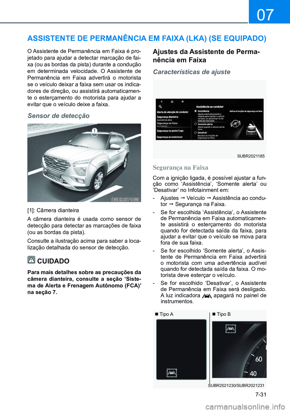 HYUNDAI CRETA 2021  Manual de utilização (in Portuguese) 7-31
07
OSU2B071035
SUBR2021185
aSSiStente de permanênCia em Faixa (lKa) (Se equipado)
O Assistente de Permanência em Faixa é pro-
jetado para ajudar a detectar marcação de fai-
xa (ou as bordas 