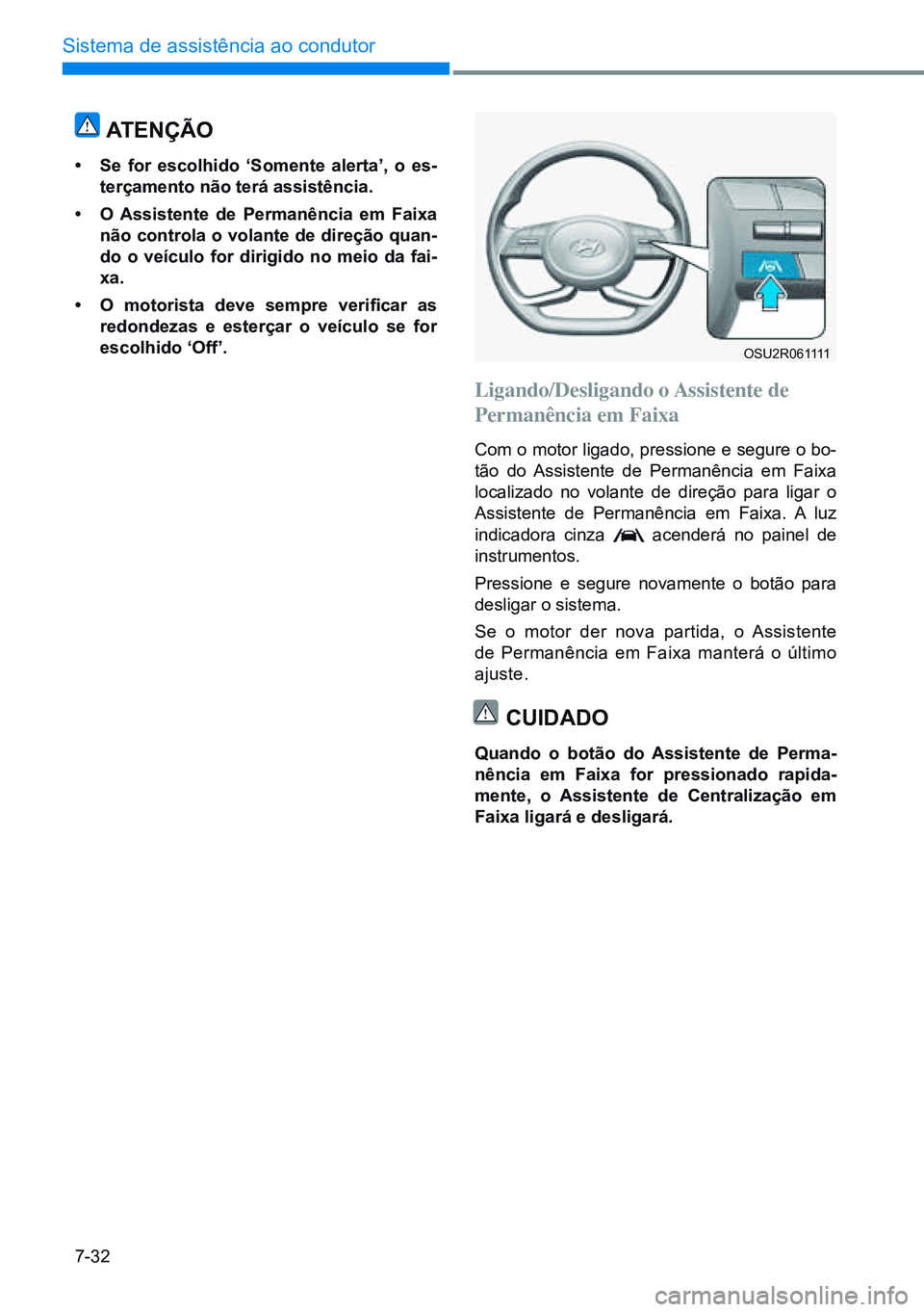 HYUNDAI CRETA 2021  Manual de utilização (in Portuguese) 7-32
Sistema de assistência ao condutor
OSU2R061111
atenÇÃo
•	Se for escolhido ‘Somente alerta’, o es-
terçamento não terá assistência.
•	 o assistente de permanência em Faixa 
não co
