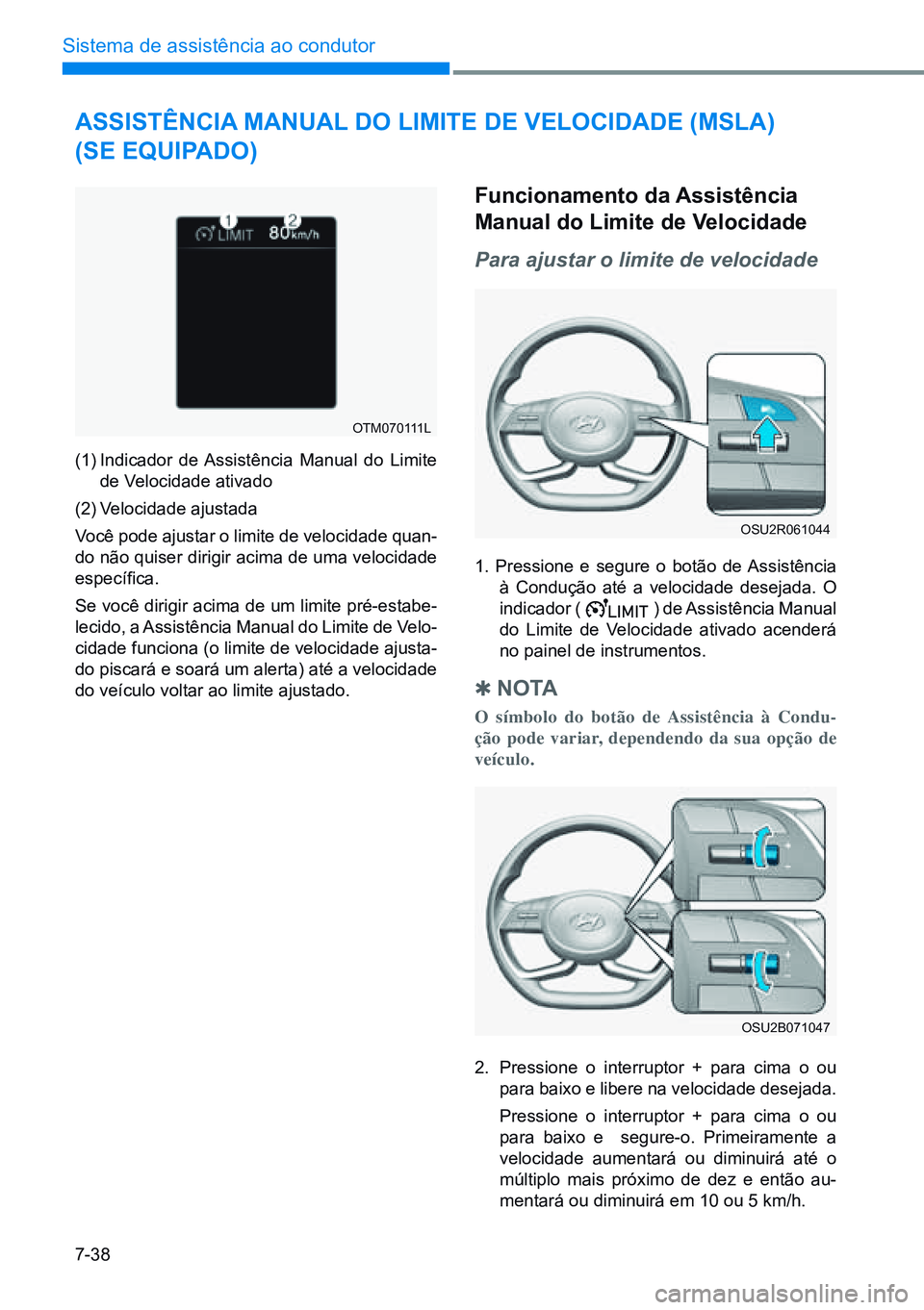 HYUNDAI CRETA 2021  Manual de utilização (in Portuguese) 7-38
Sistema de assistência ao condutor
OTM070111L
OSU2R061044
OSU2B071047
aSSiStênCia manual do limite de VeloCidade (mSla)  
(Se equipado)
(1)  Indicador de Assistência Manual do Limite 
de Veloc