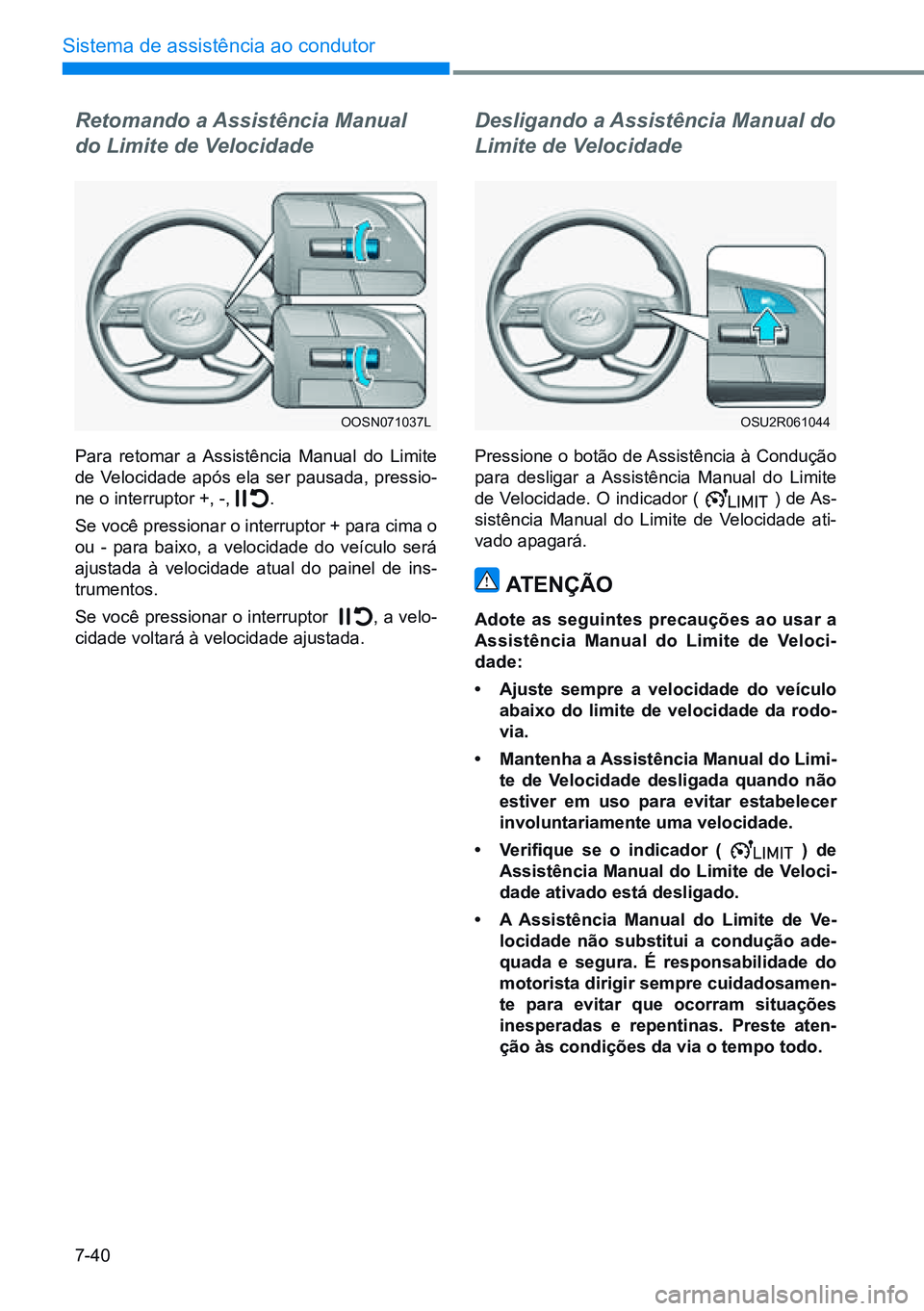 HYUNDAI CRETA 2021  Manual de utilização (in Portuguese) 7-40
Sistema de assistência ao condutor
OOSN071037LOSU2R061044
Retomando a Assistência Manual 
do Limite de Velocidade
Para retomar a Assistência Manual do Limite 
de Velocidade após ela ser pausa