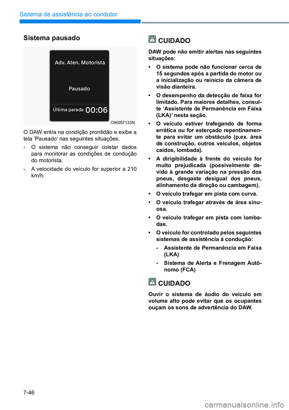 HYUNDAI CRETA 2021  Manual de utilização (in Portuguese) 7-46
Sistema de assistência ao condutor
Pausado
Ad
v. At en. Motorist a
Última parada00:06
OIK057133N
Sistema pausado
O DAW entra na condição prontidão e exibe a 
tela ‘Pausado’ nas seguintes