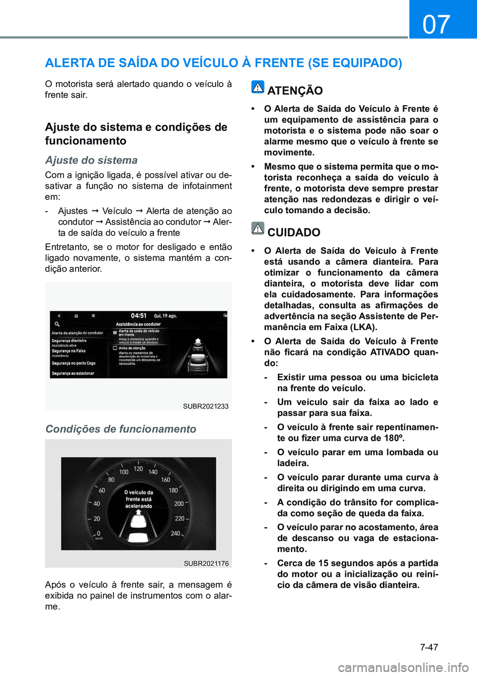 HYUNDAI CRETA 2021  Manual de utilização (in Portuguese) 7-47
07
alerta de Saída do VeíCulo à Frente (Se equipado)
O motorista será alertado quando o veículo à 
frente sair.
ajuste do sistema e condições de 
funcionamento
Ajuste do sistema
Com a ign
