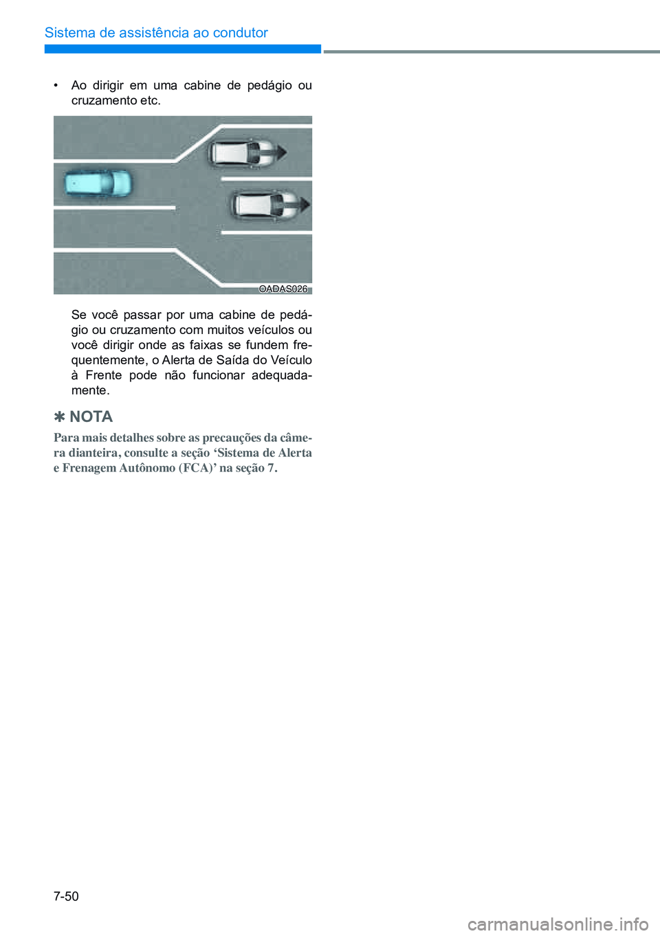 HYUNDAI CRETA 2021  Manual de utilização (in Portuguese) 7-50
Sistema de assistência ao condutor
OADAS026
• Ao dirigir em uma cabine de pedágio ou 
cruzamento etc.
  Se você passar por uma cabine de pedá -
gio ou cruzamento com muitos veículos ou 
vo