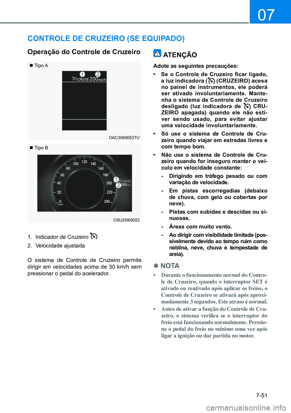 HYUNDAI CRETA 2021  Manual de utilização (in Portuguese) 7-51
07
 Tipo A
 Tipo B
OAC3069053TU
OSU2I069053
Controle de Cruzeiro (Se equipado)
operação do Controle de Cruzeiro
1.  Indicador de Cruzeiro 
2.  Velocidade ajustada
O sistema de Controle de