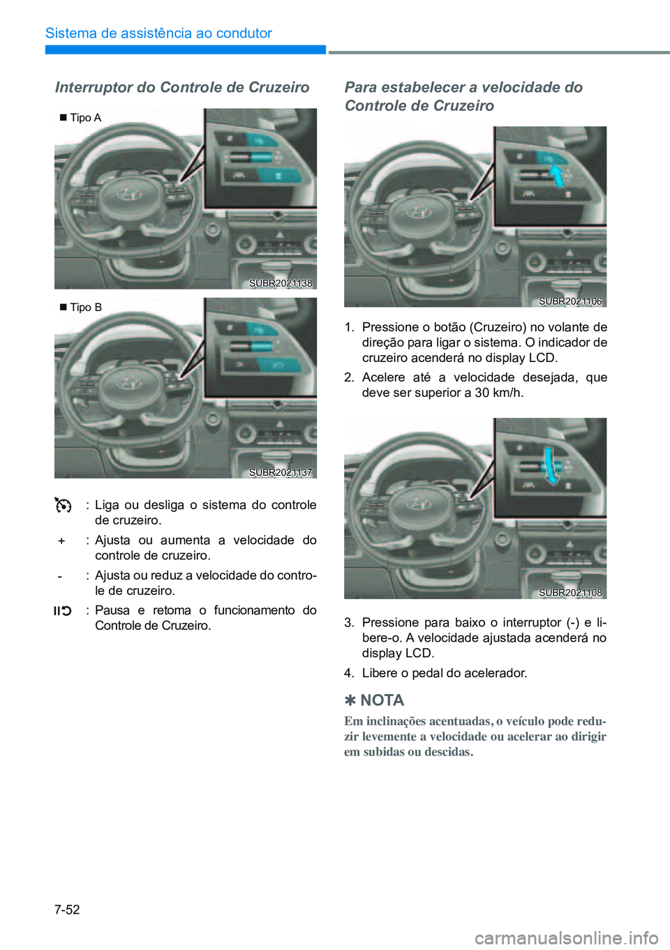 HYUNDAI CRETA 2021  Manual de utilização (in Portuguese) 7-52
Sistema de assistência ao condutor
Interruptor do Controle de Cruzeiro
: Liga ou desliga o sistema do controle 
de cruzeiro.
:  Ajusta ou aumenta a velocidade do 
controle de cruzeiro.
:  Ajusta