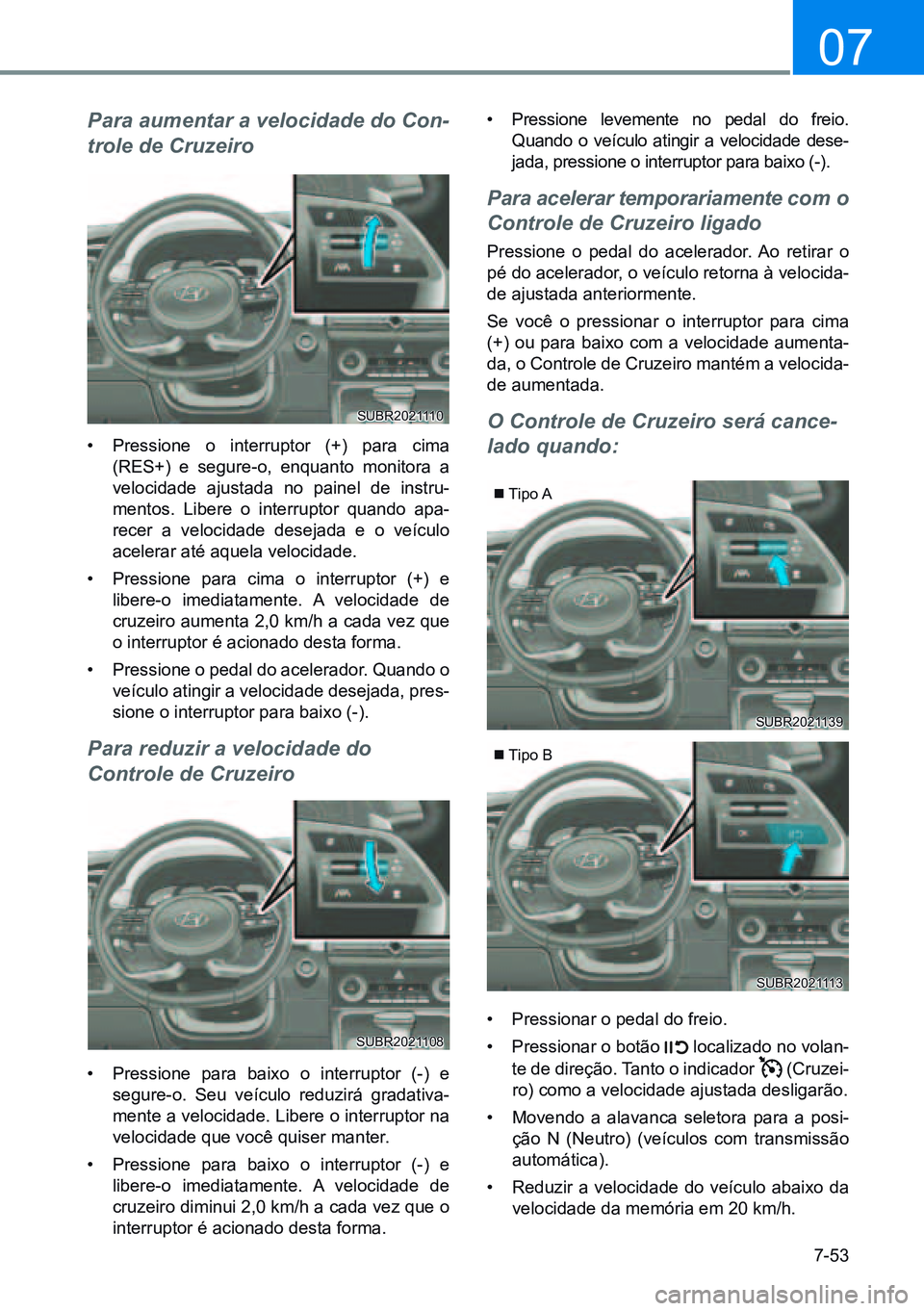 HYUNDAI CRETA 2021  Manual de utilização (in Portuguese) 7-53
07
Para aumentar a velocidade do Con-
trole de Cruzeiro
• Pressione o interruptor (+) para cima 
(RES+) e segure-o, enquanto monitora a 
velocidade ajustada no painel de instru-
mentos. Libere 