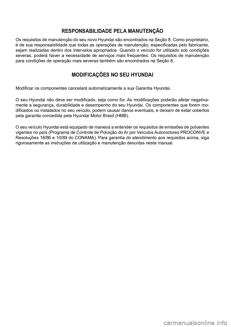 HYUNDAI CRETA 2021  Manual de utilização (in Portuguese) RESPONSABILIDADE PELA MANUTENÇÃO
Os requisitos de manutenção do seu novo Hyundai são encontrados na Seção 8. Como proprietário, 
é de sua responsabilidade que todas as operações de manuten