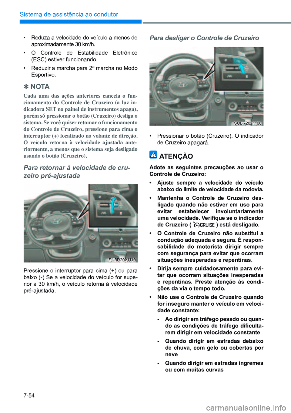 HYUNDAI CRETA 2021 Manual de utilização (in Portuguese) 7-54
Sistema de assistência ao condutor
• Reduza a velocidade do veículo a menos de
aproximadamente 30 km/h.
• O Controle de Estabilidade Eletrônico
(ESC) estiver funcionando.
• Reduzir a HYUNDAI CRETA 2021 Manual de utilização (in Portuguese) 7-54
Sistema de assistência ao condutor
• Reduza a velocidade do veículo a menos de
aproximadamente 30 km/h.
• O Controle de Estabilidade Eletrônico
(ESC) estiver funcionando.
• Reduzir a