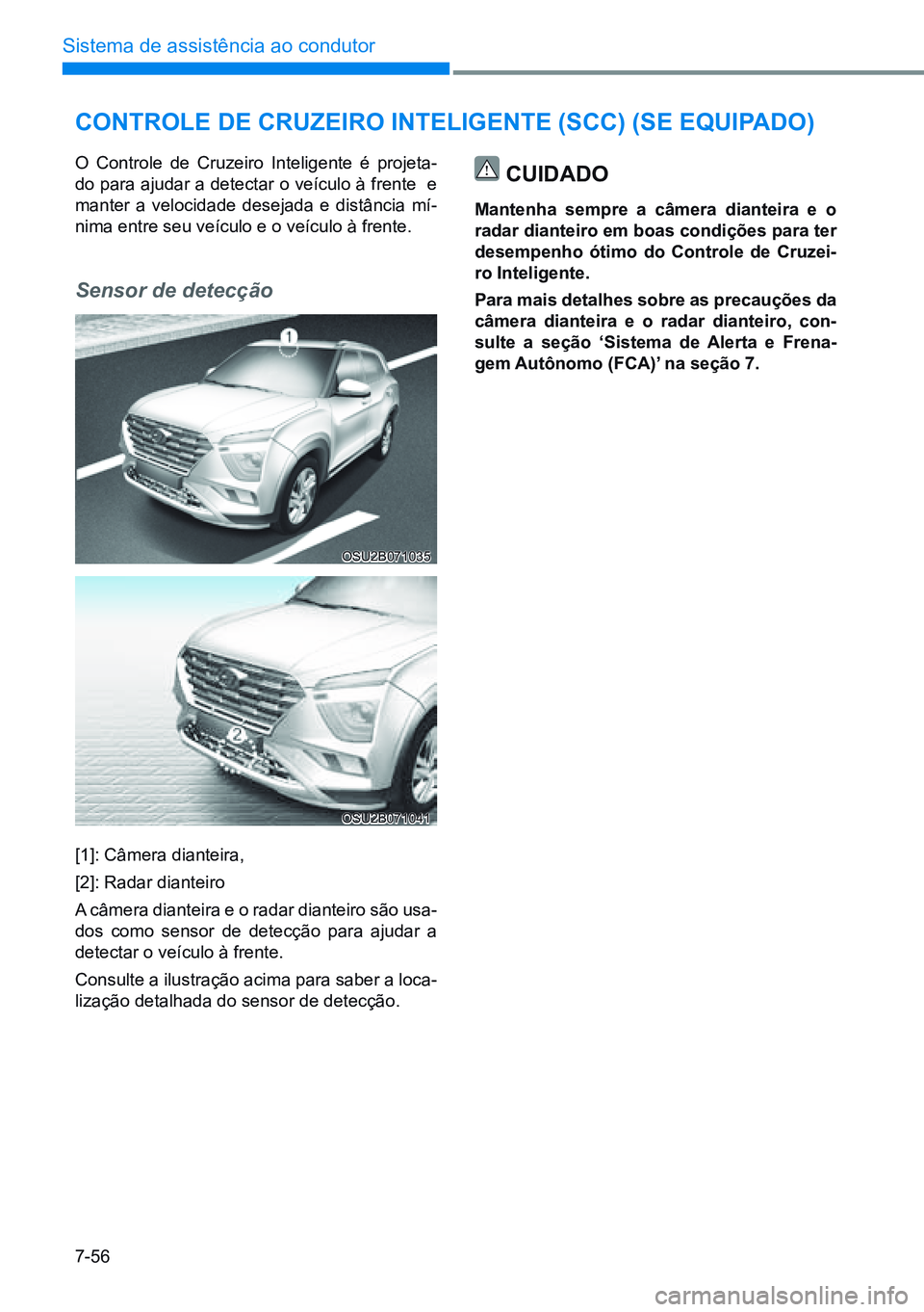 HYUNDAI CRETA 2021  Manual de utilização (in Portuguese) 7-56
Sistema de assistência ao condutor
OSU2B071035
OSU2B071041
Controle de Cruzeiro inteligente (SCC) (Se equipado)
O Controle de Cruzeiro Inteligente é projeta-
do para ajudar a detectar o veícul
