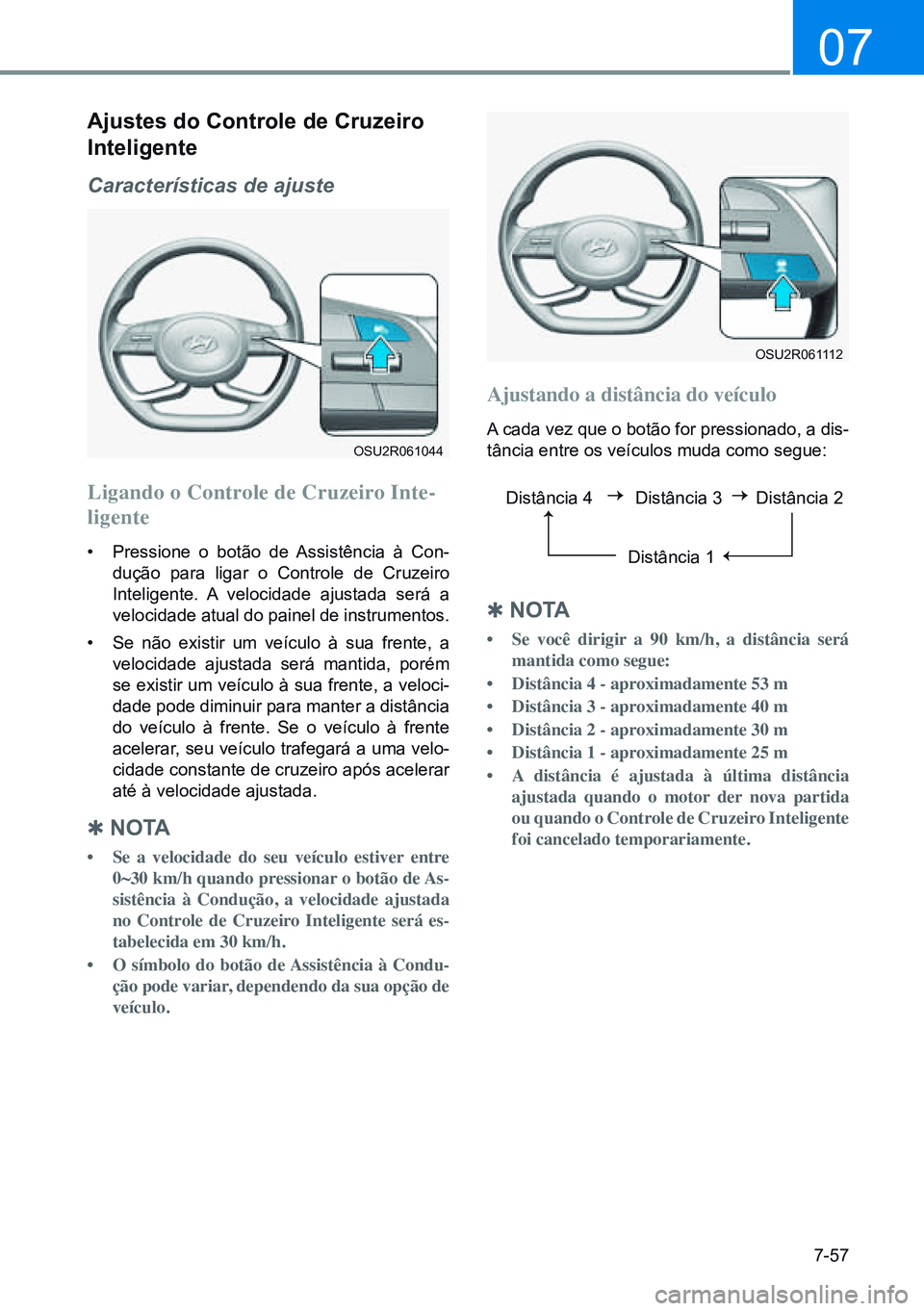 HYUNDAI CRETA 2021 Manual de utilização (in Portuguese) 7-57
07
OSU2R061044
OSU2R061112
ajustes do Controle de Cruzeiro
inteligente
Características de ajuste
Ligando o Controle de Cruzeiro Inte-
ligente
• Pressione o botão de Assistência à Con-
du HYUNDAI CRETA 2021 Manual de utilização (in Portuguese) 7-57
07
OSU2R061044
OSU2R061112
ajustes do Controle de Cruzeiro
inteligente
Características de ajuste
Ligando o Controle de Cruzeiro Inte-
ligente
• Pressione o botão de Assistência à Con-
du