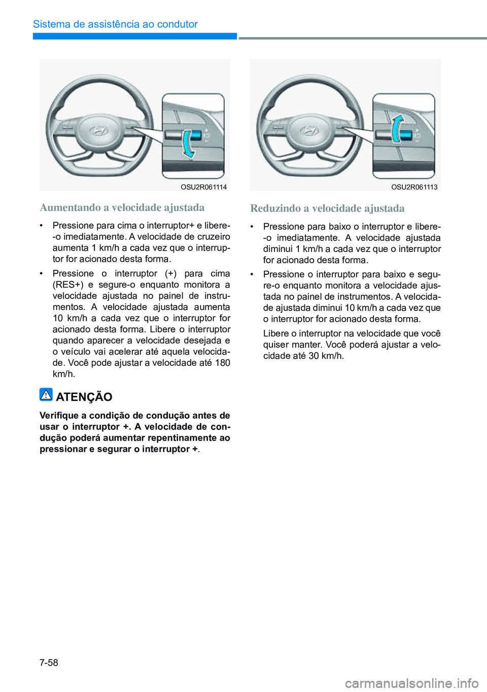 HYUNDAI CRETA 2021 Manual de utilização (in Portuguese) 7-58
Sistema de assistência ao condutor
OSU2R061114OSU2R061113
Aumentando a velocidade ajustada
• Pressione para cima o interruptor+ e libere -
-o imediatamente. A velocidade de cruzeiro
aumenta 1 HYUNDAI CRETA 2021 Manual de utilização (in Portuguese) 7-58
Sistema de assistência ao condutor
OSU2R061114OSU2R061113
Aumentando a velocidade ajustada
• Pressione para cima o interruptor+ e libere -
-o imediatamente. A velocidade de cruzeiro
aumenta 1