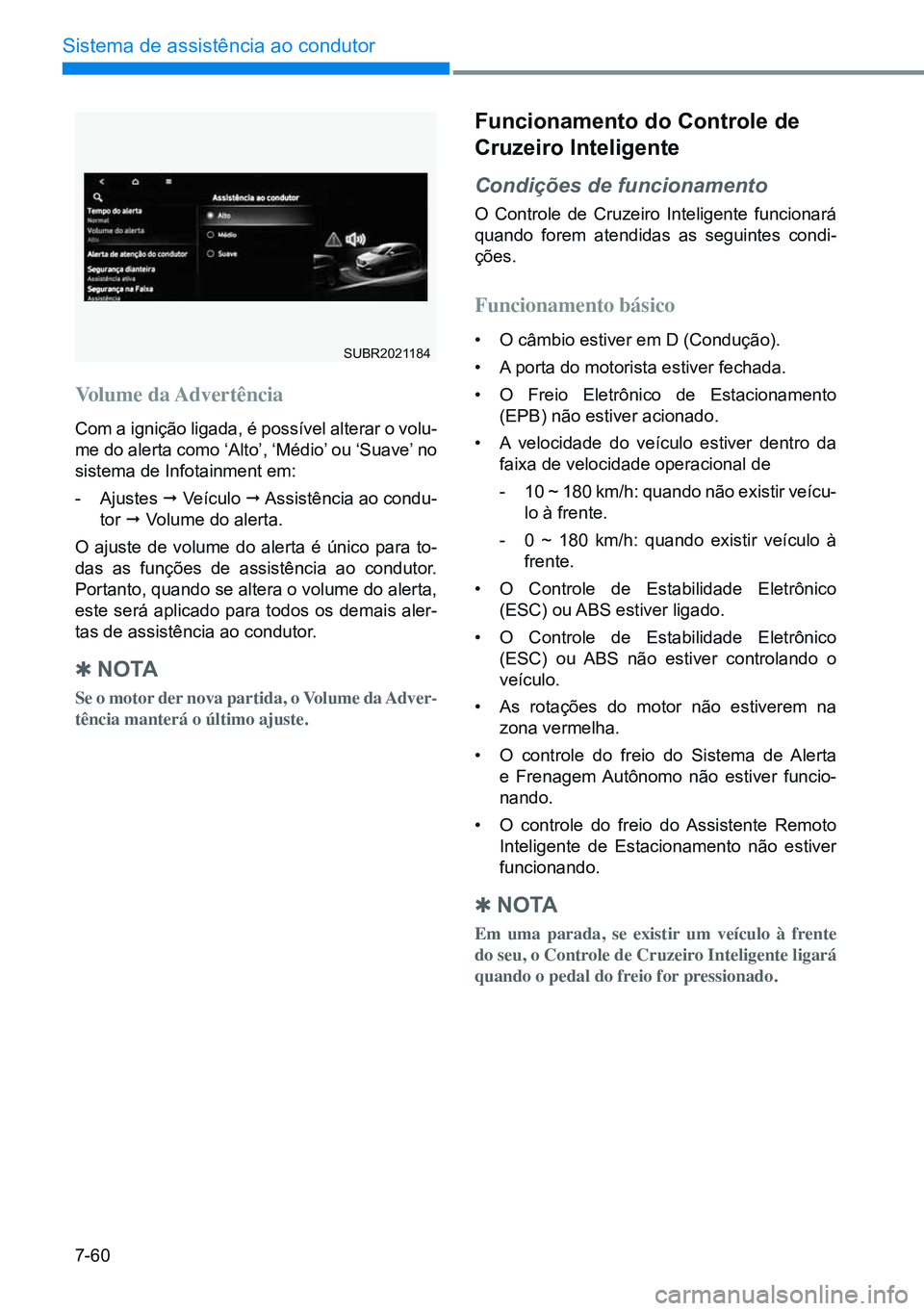 HYUNDAI CRETA 2021 Manual de utilização (in Portuguese) 7-60
Sistema de assistência ao condutor
SUBR2021184
Volume da Advertência
Com a ignição ligada, é possível alterar o volu-
me do alerta como ‘Alto’, ‘Médio’ ou ‘Suave’ no
sistema HYUNDAI CRETA 2021 Manual de utilização (in Portuguese) 7-60
Sistema de assistência ao condutor
SUBR2021184
Volume da Advertência
Com a ignição ligada, é possível alterar o volu-
me do alerta como ‘Alto’, ‘Médio’ ou ‘Suave’ no
sistema