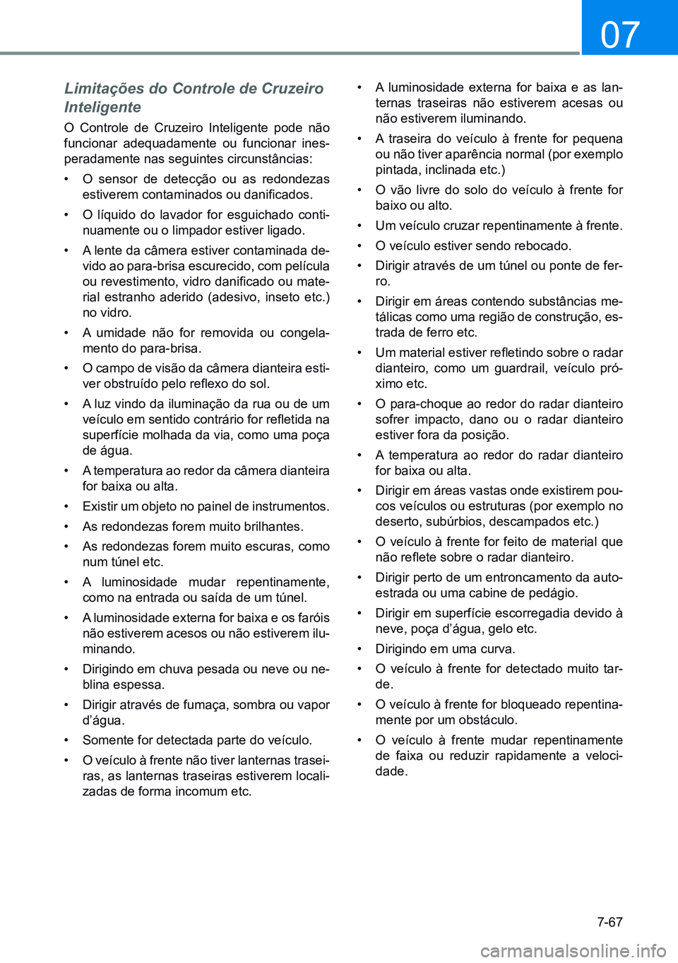 HYUNDAI CRETA 2021  Manual de utilização (in Portuguese) 7-67
07
Limitações do Controle de Cruzeiro 
Inteligente
O Controle de Cruzeiro Inteligente pode não 
funcionar adequadamente ou funcionar ines-
peradamente nas seguintes circunstâncias:
• O sens